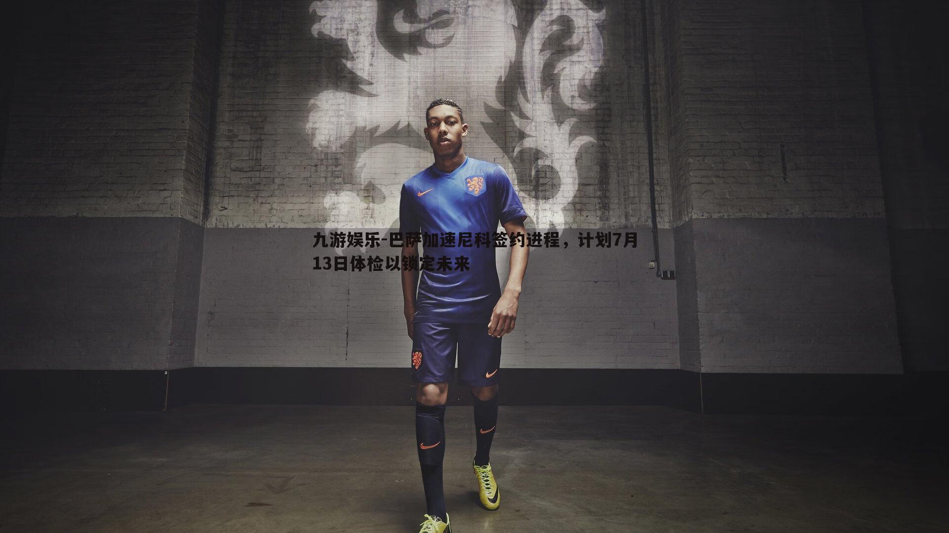 巴萨加速尼科签约进程，计划7月13日体检以锁定未来